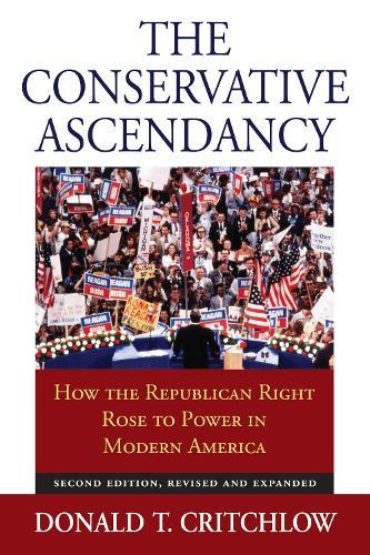 The Conservative Ascendancy: How the Republican Right Rose to Power in Modern America