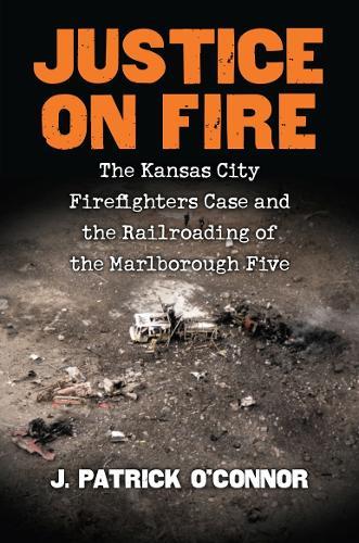 Justice on Fire: The Kansas City Firefighters Case and the Railroading of the Marlborough Five