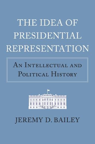 The Idea of Presidential Representation: An Intellectual and Political History