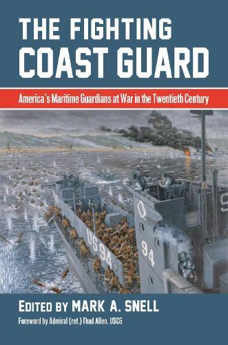 The Fighting Coast Guard: America's Maritime Guardians at War in the Twentieth Century, with Foreword by Admiral Thad Allen, USCG (ret.)