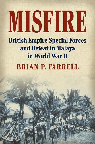 Misfire: British Empire Special Forces and Defeat in Malaya in World War II
