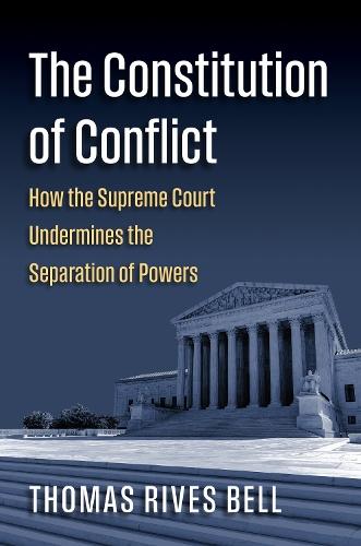 The Constitution of Conflict: How the Supreme Court Undermines the Separation of Powers