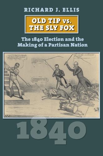 Old Tip Vs. the Sly Fox: The 1840 Election and the Making of a Partisan Nation