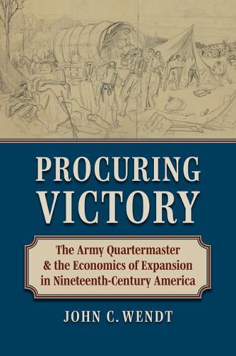 Procuring Victory: The Army Quartermaster and the Economics of Expansion in Nineteenth-Century America