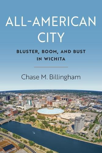 All-American City: Bluster, Boom, and Bust in Wichita