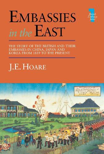 Embassies in the East: The Story of the British and Their Embassies in China, Japan and Korea from 1859 to the Present