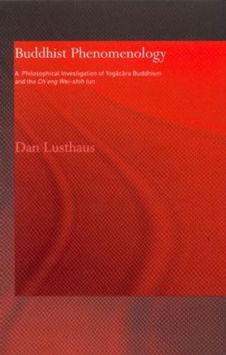 Buddhist Phenomenology: A Philosophical Investigation of Yogacara Buddhism and the Ch'eng Wei-shih Lun
