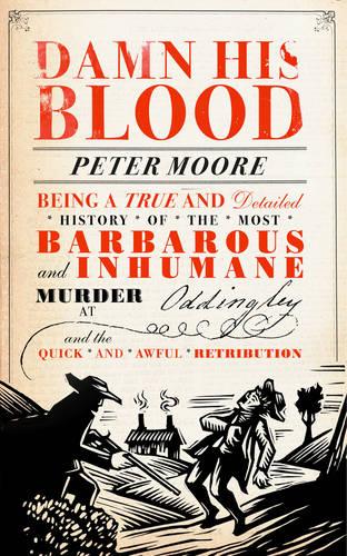 Damn His Blood: Being a True and Detailed History of the Most Barbarous and Inhumane Murder at Oddingley and the Quick and Awful Retribution