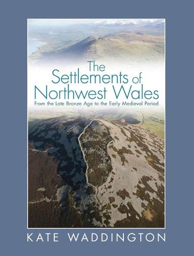 The Settlements of Northwest Wales: From the Late Bronze Age to the Early Medieval Period