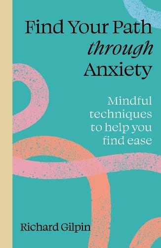 Find Your Path through Anxiety: Mindful techniques to help you find ease