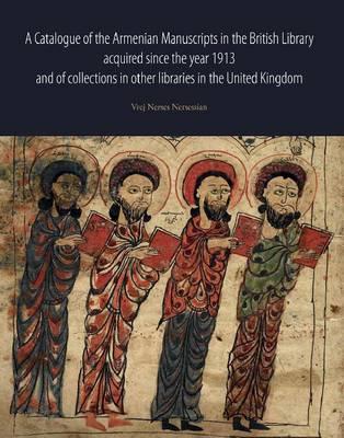 A Catalogue of the Armenian Manuscripts in the British Library: Acquired Since the Year 1913 and of Collections in Other Libraries in the United Kingdom