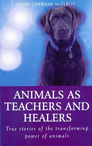 Animals As Healers And Teachers: True stories of the transforming power of animals