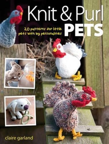 Knit & Purl Pets: 20 Patterns for Little Pets with Big Personalities - Knitted Animals, Dogs, Cats, Horses, Mice, Chickens