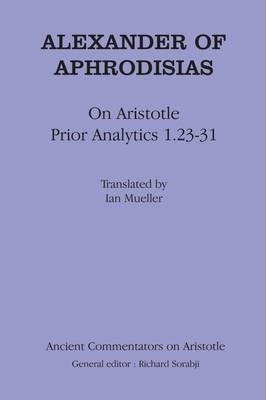 Alexander Aphrodisias Analytics: On Aristotle ""Prior Analytics 1.23-31""