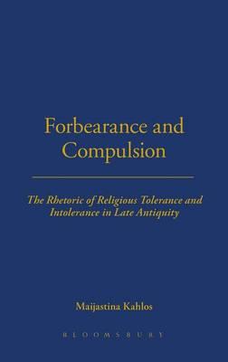 Forbearance and Compulsion: The Rhetoric of Religious Tolerance and Intolerance in Late Antiquity