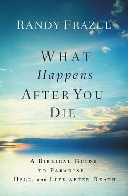 What Happens After You Die: A Biblical Guide to Paradise, Hell, and Life After Death