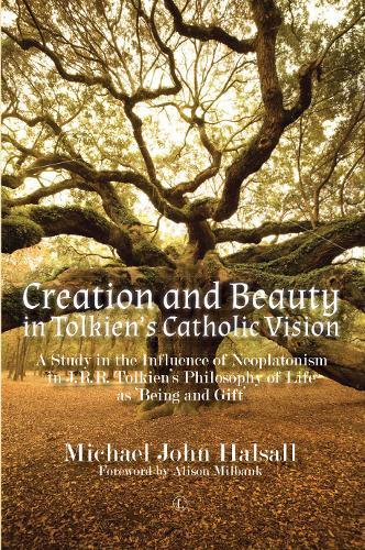 Creation and Beauty in Tolkien's Catholic Vision PB: A Study in the Influence of Neoplatonism in J. R. R. Tolkien's Philosophy of Life as ""Being and Gift""