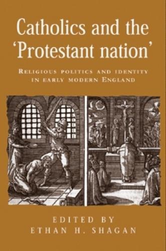 Catholics and the ‘Protestant Nation’: Religious Politics and Identity in Early Modern England