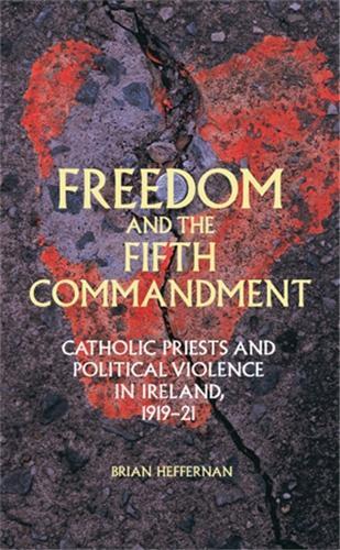 Freedom and the Fifth Commandment: Catholic Priests and Political Violence in Ireland, 1919–21