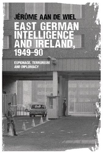 East German Intelligence and Ireland, 1949–90: Espionage, Terrorism and Diplomacy