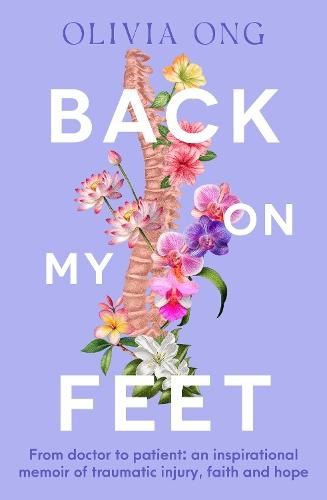 Back On My Feet: From doctor to patient, a moving and inspirational memoir of traumatic injury, faith and hope, for readers of Turia Pitt and Emma Carey