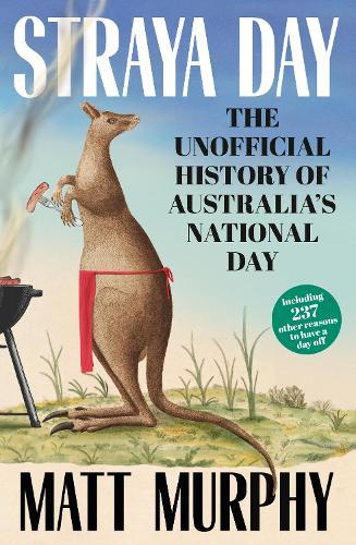Straya Day: from the bestselling author of RUM and GOLD, with 45 trivia quiz questions to test your history: The unofficial history of Australia's national day