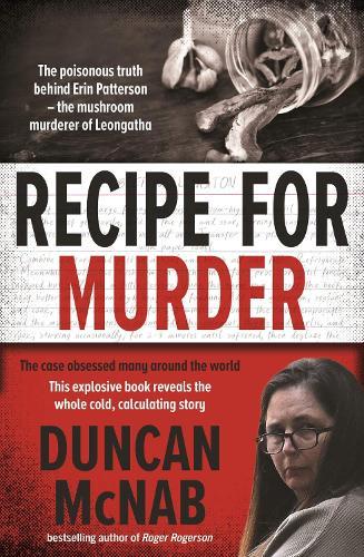 Recipe for Murder: The poisonous truth behind Erin Patterson    the mushroom murderer of Leongatha