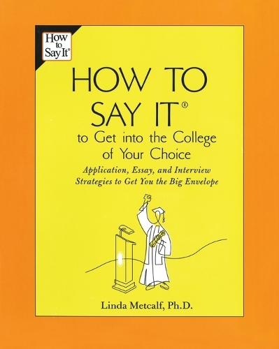 How to Say It to Get Into the College of Your Choice: Application, Essay, and Interview Strategies to Get You theBig Envelope