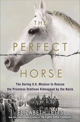 The Perfect Horse: The Daring U.S. Mission to Rescue the Priceless Stallions Kidnapped by the Nazis