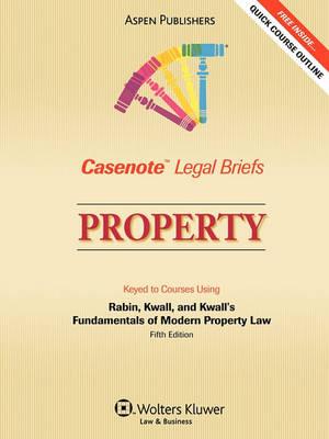 Casenote Legal Briefs: Property, Keyed to Rabin, Kwall, and Kwall's Fundamentals of Modern Property Law, 5th Ed.