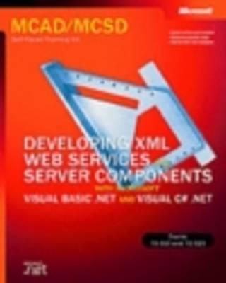 Developing XML Web Services and Server Components with Microsoft (R) Visual Basic (R) .NET and Microsoft Visual C#: MCAD/MCSD Self-Paced Training Kit