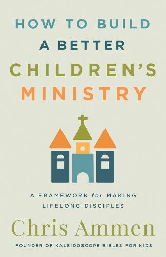 How to Build a Better Children’s Ministry: A Framework for Making Lifelong Disciples