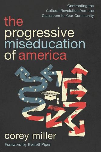 The Progressive Miseducation of America: Confronting the Cultural Revolution from the Classroom to Your Community