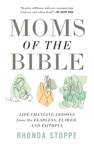 Moms of the Bible: Life-Changing Lessons from the Fearless, Flawed, and Faithful