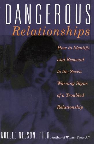Dangerous Relationships: How To Identify And Respond To The Seven Warning Signs Of A Troubled Relationship