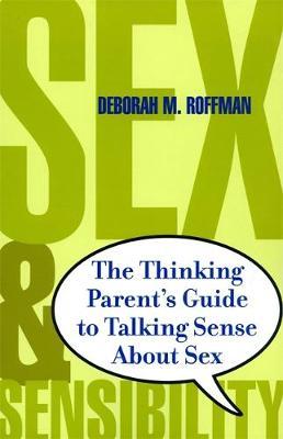 Sex And Sensibility: The Thinking Parents Guide To Talking Sense About Sex