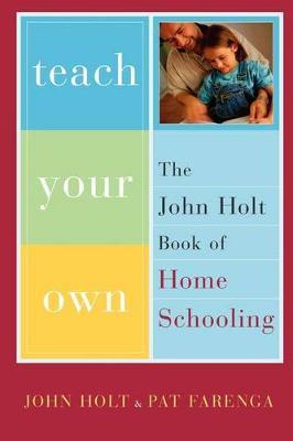 Teach Your Own: The John Holt Book of Home Schooling