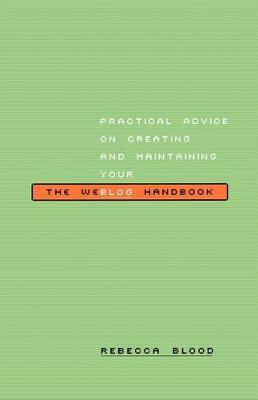 The Weblog Handbook: Practical Advice On Creating And Maintaining Your Blog