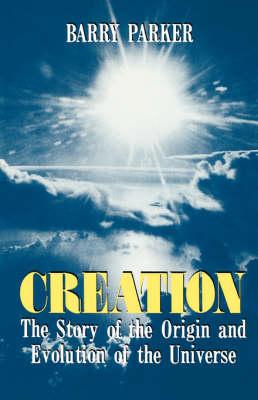 Creation: The Story Of The Origin And Evolution Of The Universe