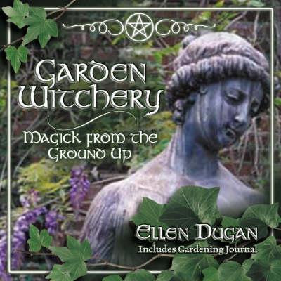 Garden Witchery: Magick from the Ground Up