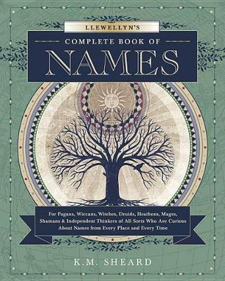 Llewellyn's Complete Book of Names: for Pagans, Witches, Wiccans, Druids, Heathens, Mages, Shamans and Independent Thinkers of All Sorts Who are Curious About Names from Every Place and Every Time
