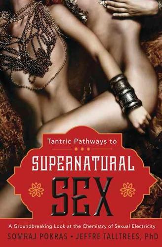 Tantric Pathways to Supernatural Sex: A Groundbreaking Look at the Chemistry of Sexual Electricity