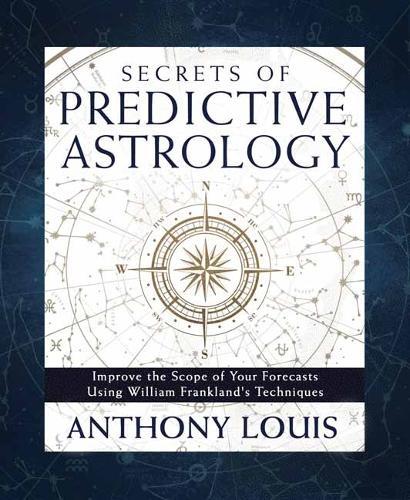 Secrets of Predictive Astrology: Improve the Scope of Your Forecasts Using William Frankland's Techniques