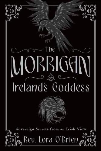 The Morrigan, Ireland's Goddess: Sovereign Secrets from an Irish View
