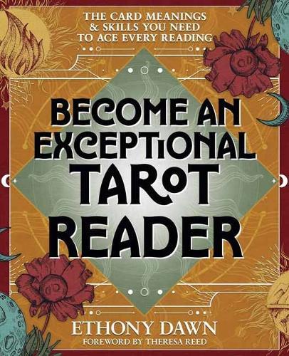 Become an Exceptional Tarot Reader: The Card Meanings and Skills You Need to Ace Every Reading