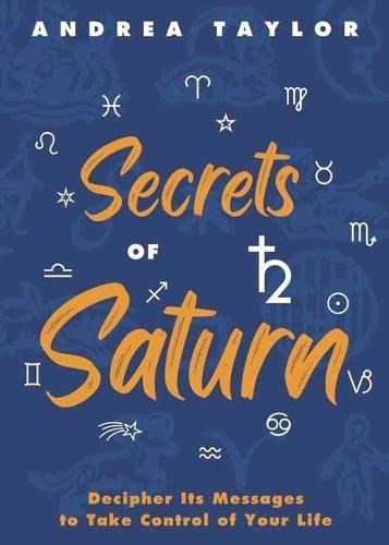 Secrets of Saturn: Decipher Its Messages to Take Control of Your Life