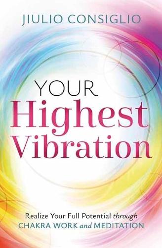 Your Highest Vibration: Realize Your Full Potential through Chakra Work and Meditation