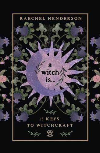 A Witch Is: 13 Keys to Witchcraft