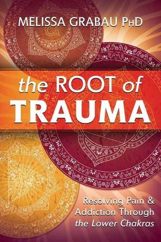 The Root of Trauma: Resolving Pain & Addiction Through the Lower Chakras