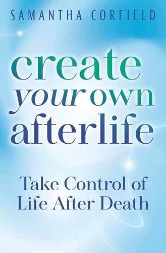 Create Your Own Afterlife: Take Control of Life After Death